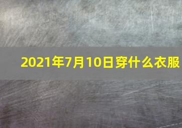 2021年7月10日穿什么衣服