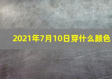 2021年7月10日穿什么颜色