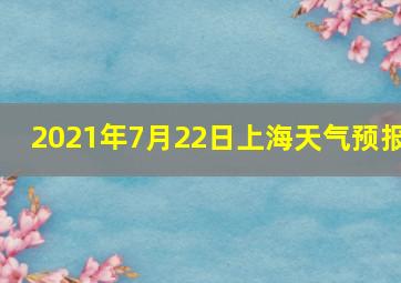 2021年7月22日上海天气预报