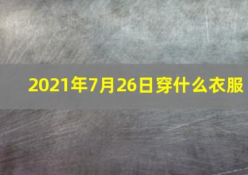 2021年7月26日穿什么衣服