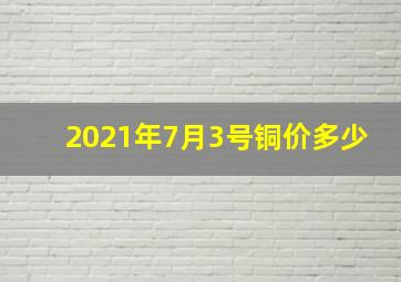 2021年7月3号铜价多少