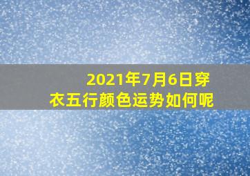 2021年7月6日穿衣五行颜色运势如何呢