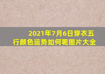 2021年7月6日穿衣五行颜色运势如何呢图片大全