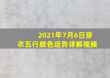 2021年7月6日穿衣五行颜色运势详解视频