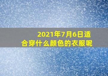 2021年7月6日适合穿什么颜色的衣服呢