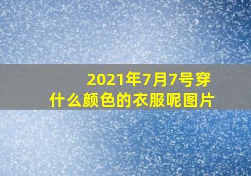 2021年7月7号穿什么颜色的衣服呢图片