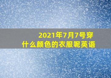 2021年7月7号穿什么颜色的衣服呢英语