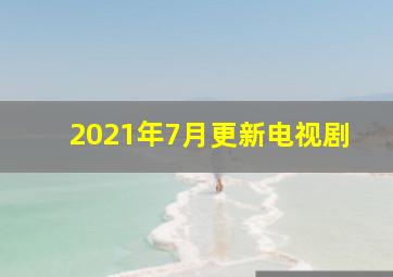 2021年7月更新电视剧