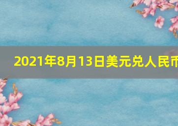 2021年8月13日美元兑人民币