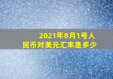 2021年8月1号人民币对美元汇率是多少