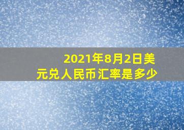 2021年8月2日美元兑人民币汇率是多少