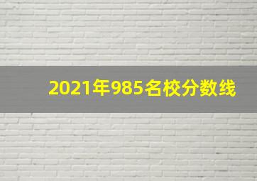 2021年985名校分数线