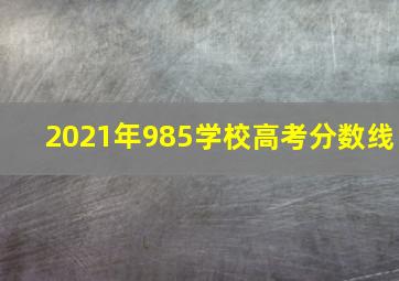 2021年985学校高考分数线