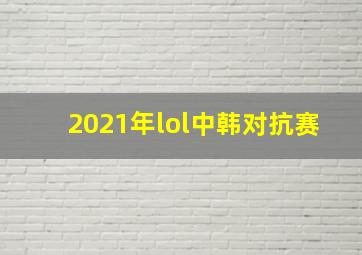 2021年lol中韩对抗赛