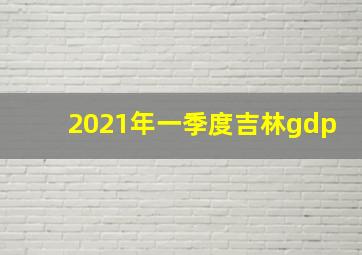 2021年一季度吉林gdp