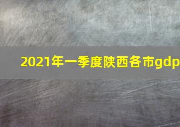 2021年一季度陕西各市gdp