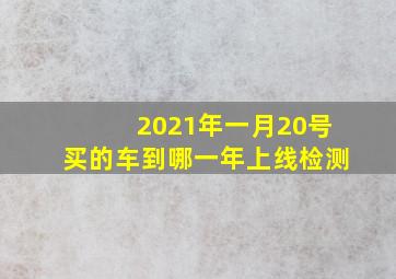 2021年一月20号买的车到哪一年上线检测