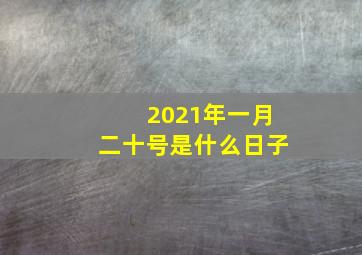 2021年一月二十号是什么日子