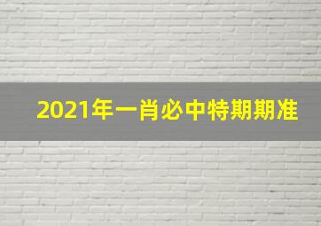 2021年一肖必中特期期准