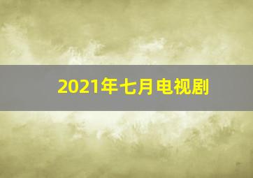 2021年七月电视剧