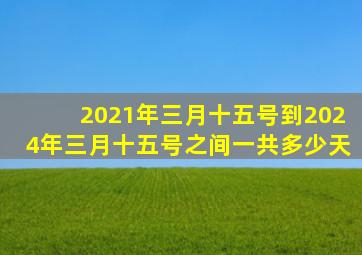 2021年三月十五号到2024年三月十五号之间一共多少天