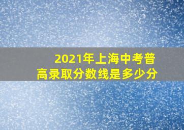 2021年上海中考普高录取分数线是多少分