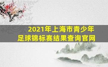 2021年上海市青少年足球锦标赛结果查询官网