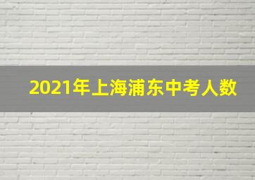 2021年上海浦东中考人数