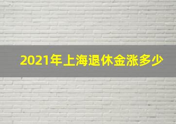 2021年上海退休金涨多少