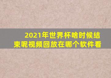 2021年世界杯啥时候结束呢视频回放在哪个软件看