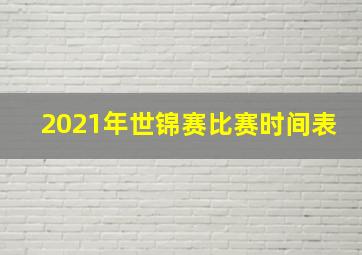 2021年世锦赛比赛时间表