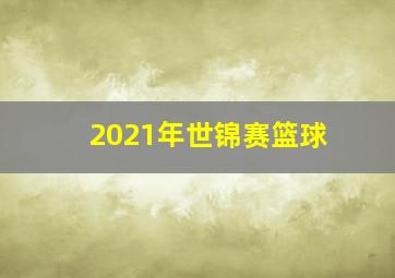 2021年世锦赛篮球