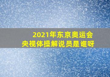 2021年东京奥运会央视体操解说员是谁呀