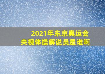 2021年东京奥运会央视体操解说员是谁啊