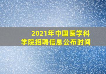 2021年中国医学科学院招聘信息公布时间