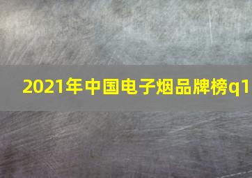 2021年中国电子烟品牌榜q1