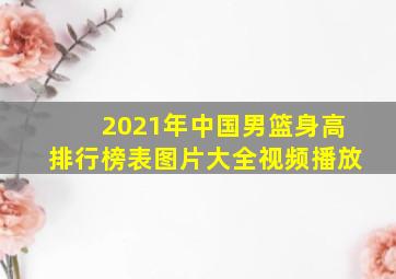 2021年中国男篮身高排行榜表图片大全视频播放