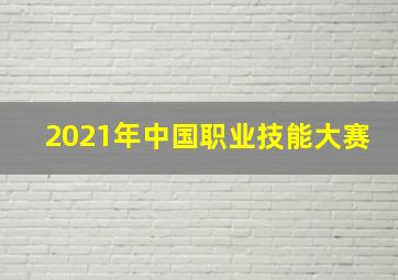 2021年中国职业技能大赛