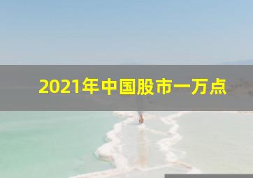 2021年中国股市一万点