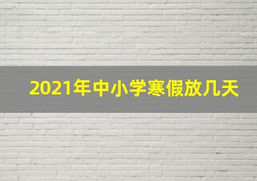 2021年中小学寒假放几天