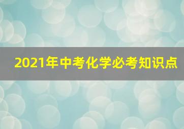 2021年中考化学必考知识点