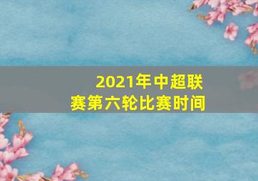 2021年中超联赛第六轮比赛时间