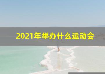 2021年举办什么运动会