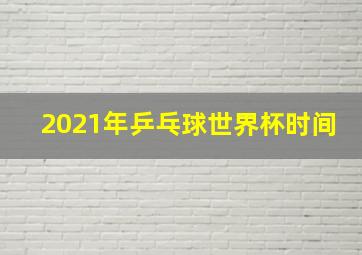 2021年乒乓球世界杯时间