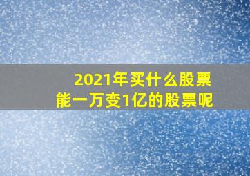 2021年买什么股票能一万变1亿的股票呢