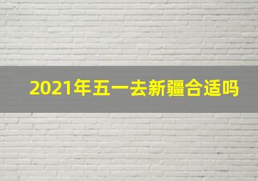 2021年五一去新疆合适吗