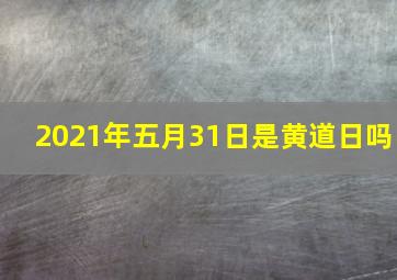 2021年五月31日是黄道日吗