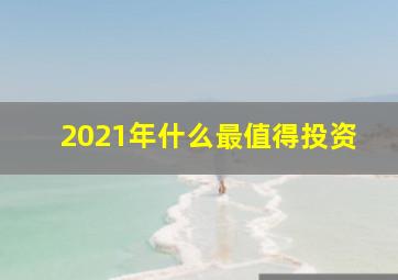 2021年什么最值得投资