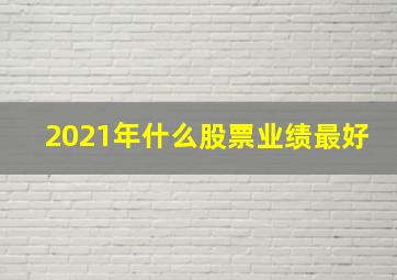 2021年什么股票业绩最好