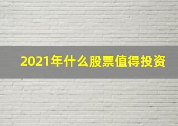 2021年什么股票值得投资